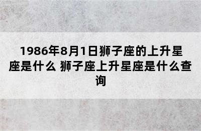 1986年8月1日狮子座的上升星座是什么 狮子座上升星座是什么查询